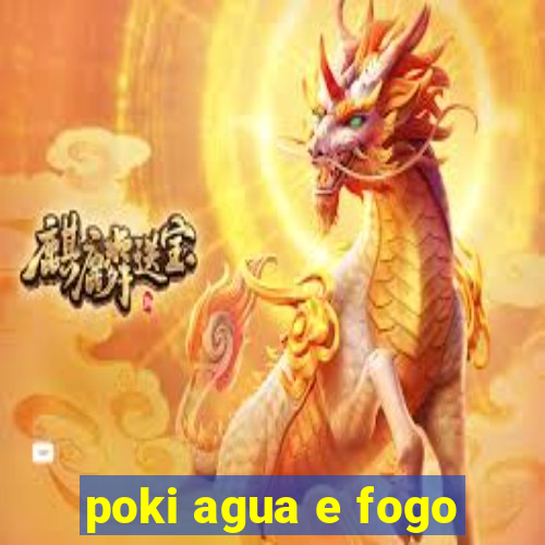 poki agua e fogo